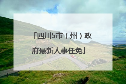 四川5市（州）政府最新人事任免