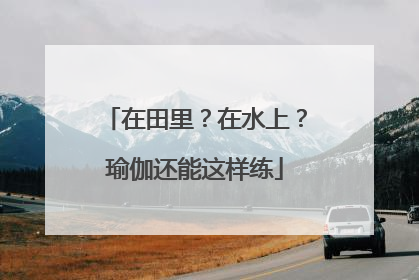 在田里？在水上？瑜伽还能这样练