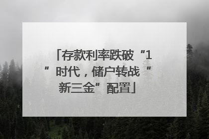存款利率跌破“1”时代，储户转战“新三金”配置