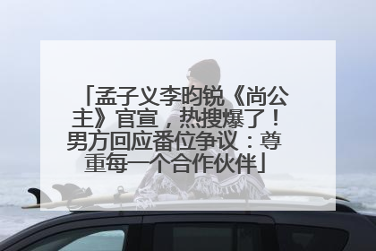 孟子义李昀锐《尚公主》官宣，热搜爆了！男方回应番位争议：尊重每一个合作伙伴
