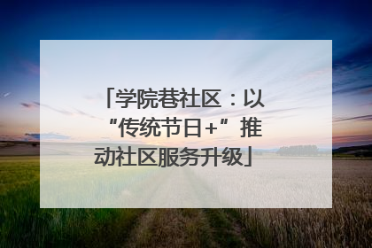 学院巷社区：以“传统节日+”推动社区服务升级