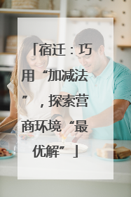 宿迁：巧用“加减法”，探索营商环境“最优解”