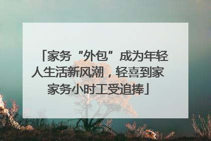 家务“外包”成为年轻人生活新风潮，轻喜到家家务小时工受追捧