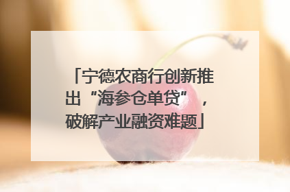 宁德农商行创新推出“海参仓单贷”，破解产业融资难题
