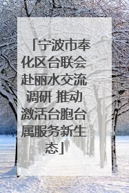 宁波市奉化区台联会赴丽水交流调研 推动激活台胞台属服务新生态