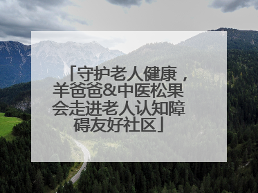 守护老人健康，羊爸爸&中医松果会走进老人认知障碍友好社区