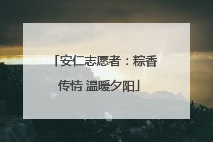 安仁志愿者：粽香传情 温暖夕阳