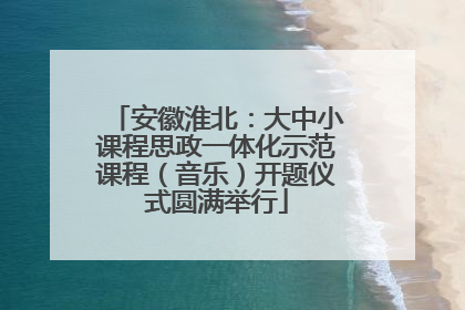 安徽淮北：大中小课程思政一体化示范课程（音乐）开题仪式圆满举行