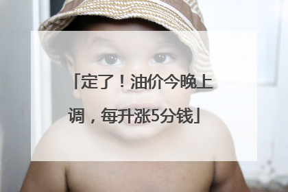 定了！油价今晚上调，每升涨5分钱