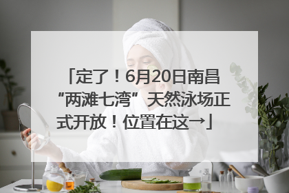 定了！6月20日南昌“两滩七湾”天然泳场正式开放！位置在这→