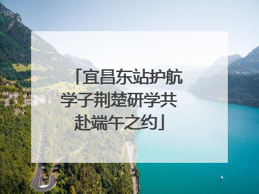 宜昌东站护航学子荆楚研学共赴端午之约