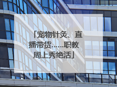 宠物针灸、直播带货……职教周上秀绝活