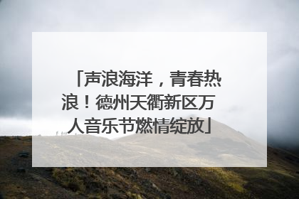声浪海洋，青春热浪！德州天衢新区万人音乐节燃情绽放