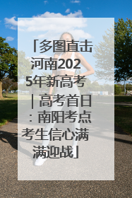 多图直击河南2025年新高考｜高考首日：南阳考点考生信心满满迎战