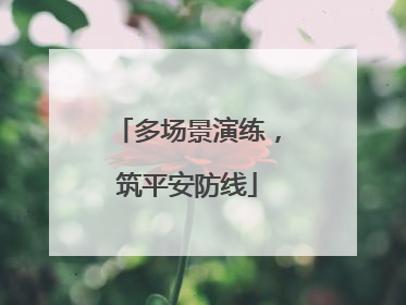 多场景演练，筑平安防线