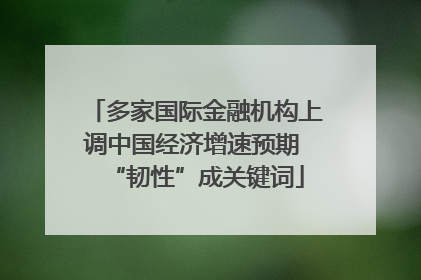 多家国际金融机构上调中国经济增速预期 “韧性”成关键词