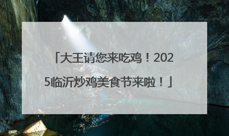 大王请您来吃鸡！2025临沂炒鸡美食节来啦！