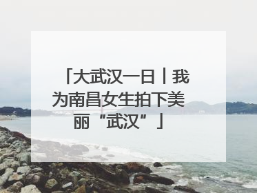 大武汉一日︱我为南昌女生拍下美丽“武汉”