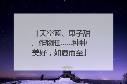 天空蓝、果子甜、作物旺……种种美好，如夏而至