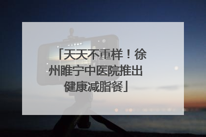 天天不重样！徐州睢宁中医院推出健康减脂餐