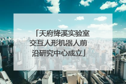 天府绛溪实验室交互人形机器人前沿研究中心成立