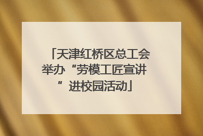 天津红桥区总工会举办“劳模工匠宣讲”进校园活动