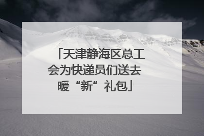 天津静海区总工会为快递员们送去暖“新”礼包