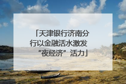 天津银行济南分行以金融活水激发“夜经济”活力