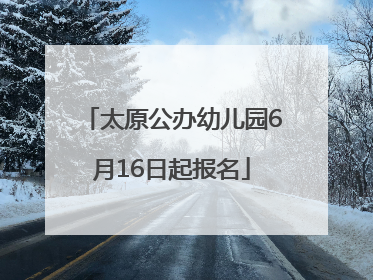 太原公办幼儿园6月16日起报名