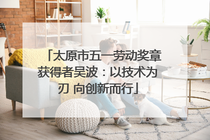 太原市五一劳动奖章获得者吴波：以技术为刃 向创新而行