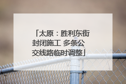 太原：胜利东街封闭施工 多条公交线路临时调整