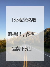 央视突然取消播出，多家品牌下架