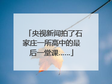 央视新闻拍了石家庄一所高中的最后一堂课……