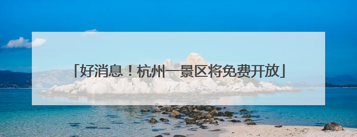 好消息！杭州一景区将免费开放
