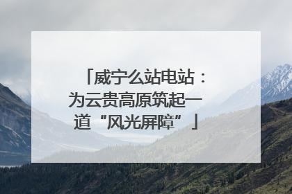 威宁么站电站：为云贵高原筑起一道“风光屏障”