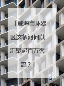 威海市环翠区这条河何以汇聚起百万客流？