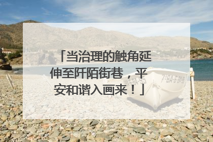 当治理的触角延伸至阡陌街巷，平安和谐入画来！