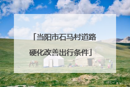 当阳市石马村道路硬化改善出行条件