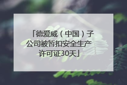 德爱威（中国）子公司被暂扣安全生产许可证30天