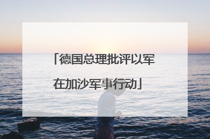 德国总理批评以军在加沙军事行动