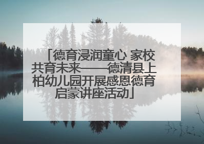 德育浸润童心 家校共育未来——德清县上柏幼儿园开展感恩德育启蒙讲座活动
