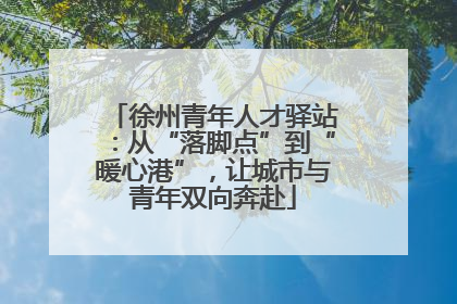 徐州青年人才驿站：从“落脚点”到“暖心港”，让城市与青年双向奔赴
