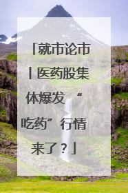 就市论市丨医药股集体爆发 “吃药”行情来了？