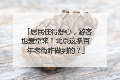 居民住得舒心，游客也爱常来！北京这条百年老街咋做到的？