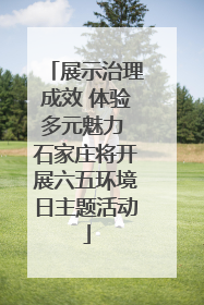 展示治理成效 体验多元魅力 石家庄将开展六五环境日主题活动