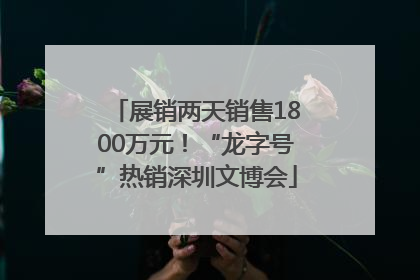 展销两天销售1800万元！“龙字号”热销深圳文博会