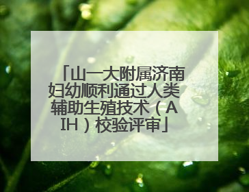 山一大附属济南妇幼顺利通过人类辅助生殖技术（AIH）校验评审
