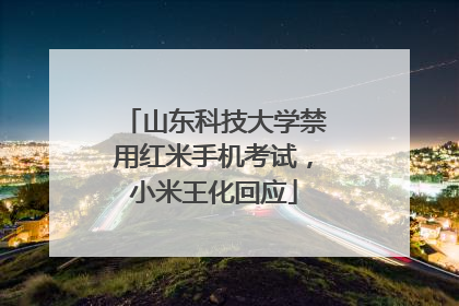 山东科技大学禁用红米手机考试，小米王化回应