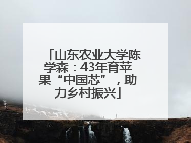 山东农业大学陈学森：43年育苹果“中国芯”，助力乡村振兴