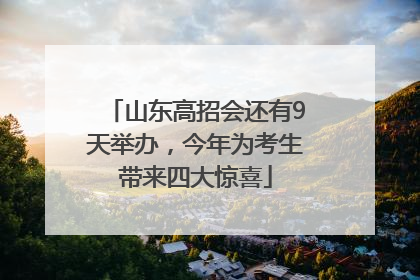 山东高招会还有9天举办，今年为考生带来四大惊喜